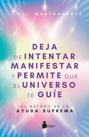 DEJA DE INTENTAR MANIFESTAR Y PERMITE QUE EL UNIVERSO TE GUÍE